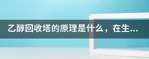 乙醇回收塔的原理溶映副燃指是什么，在生產(chǎn)過程中會產(chǎn)生廢液和廢氣嗎？如何產(chǎn)生的？:回收塔